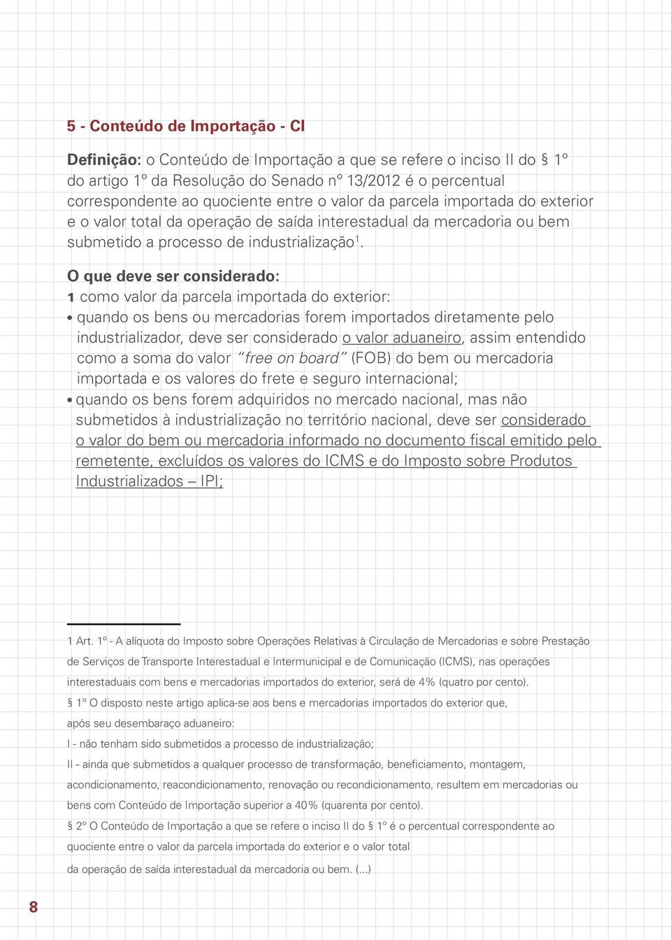 O que deve ser considerado: 1 como valor da parcela importada do exterior: quando os bens ou mercadorias forem importados diretamente pelo industrializador, deve ser considerado o valor aduaneiro,