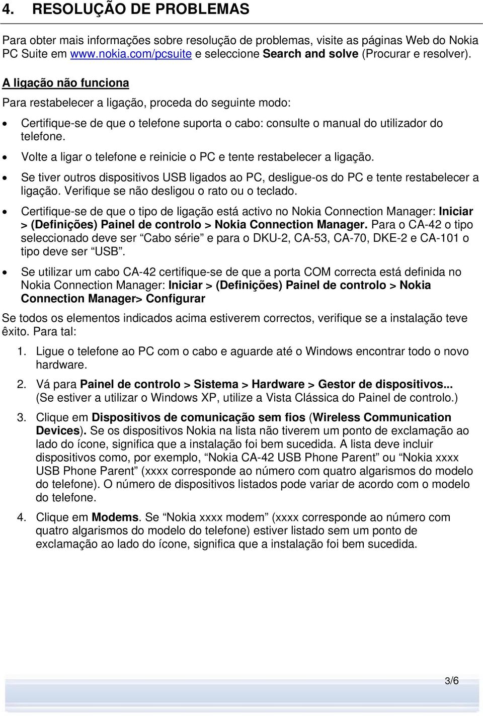 A ligação não funciona Para restabelecer a ligação, proceda do seguinte modo: Certifique-se de que o telefone suporta o cabo: consulte o manual do utilizador do telefone.