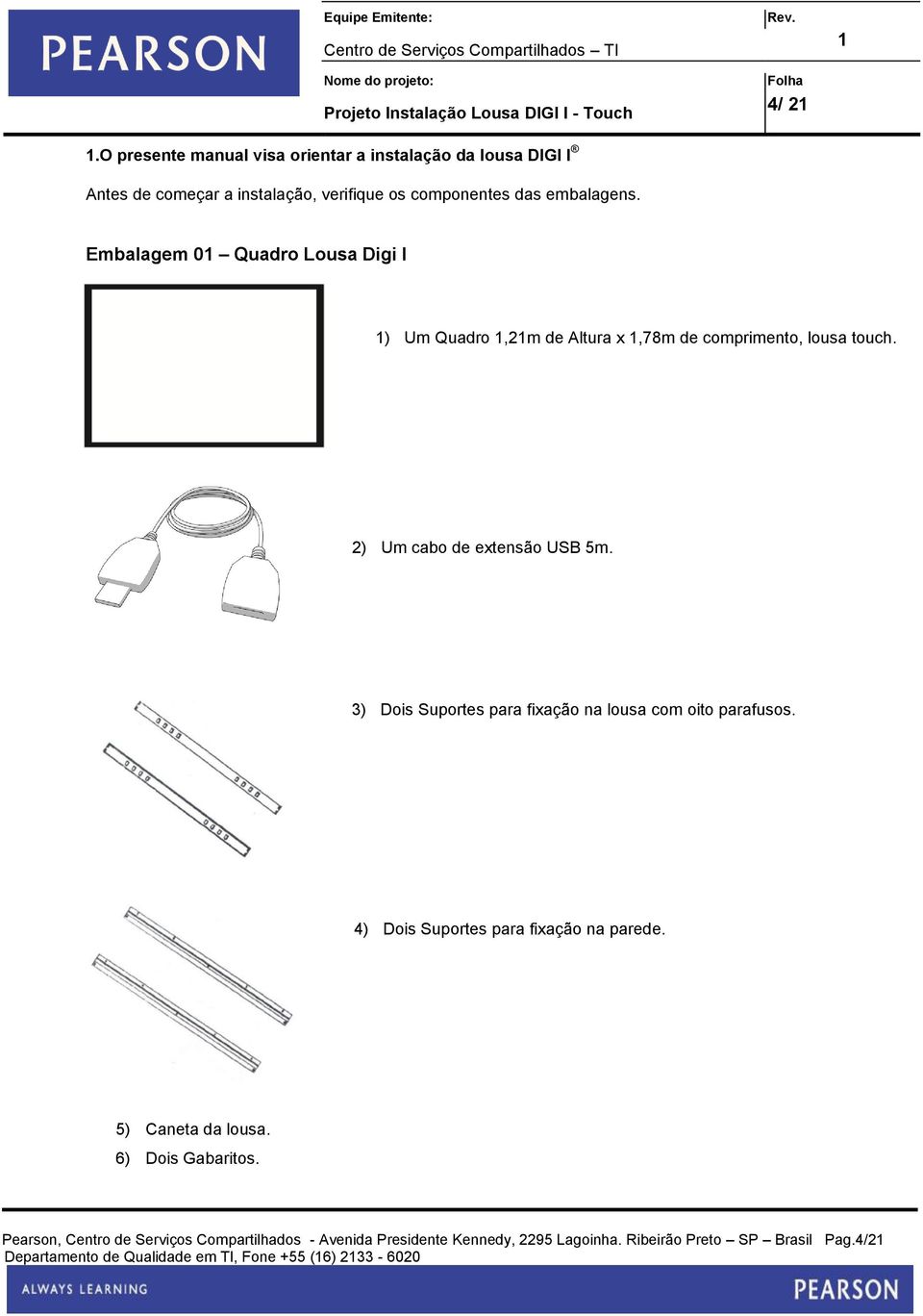 3) Dois Suportes para fixação na lousa com oito parafusos. 4) Dois Suportes para fixação na parede. 5) Caneta da lousa. 6) Dois Gabaritos.