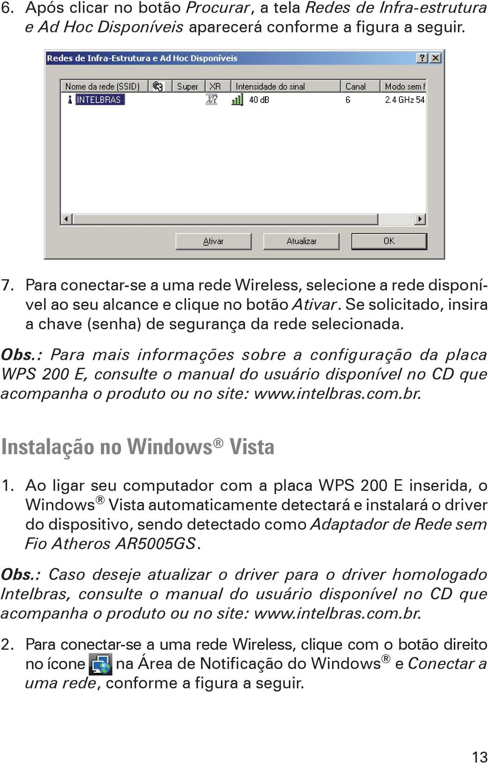 : Para mais informações sobre a configuração da placa WPS 200 E, consulte o manual do usuário disponível no CD que acompanha o produto ou no site: www.intelbras.com.br. Instalação no Windows Vista 1.
