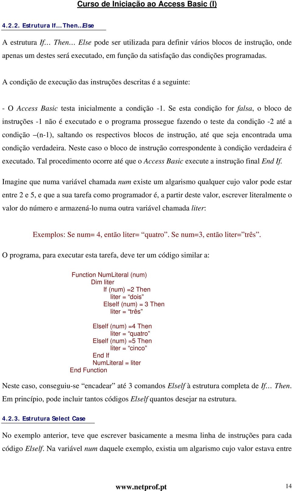 Se esta condição for falsa, o bloco de instruções -1 não é executado e o programa prossegue fazendo o teste da condição -2 até a condição (n-1), saltando os respectivos blocos de instrução, até que