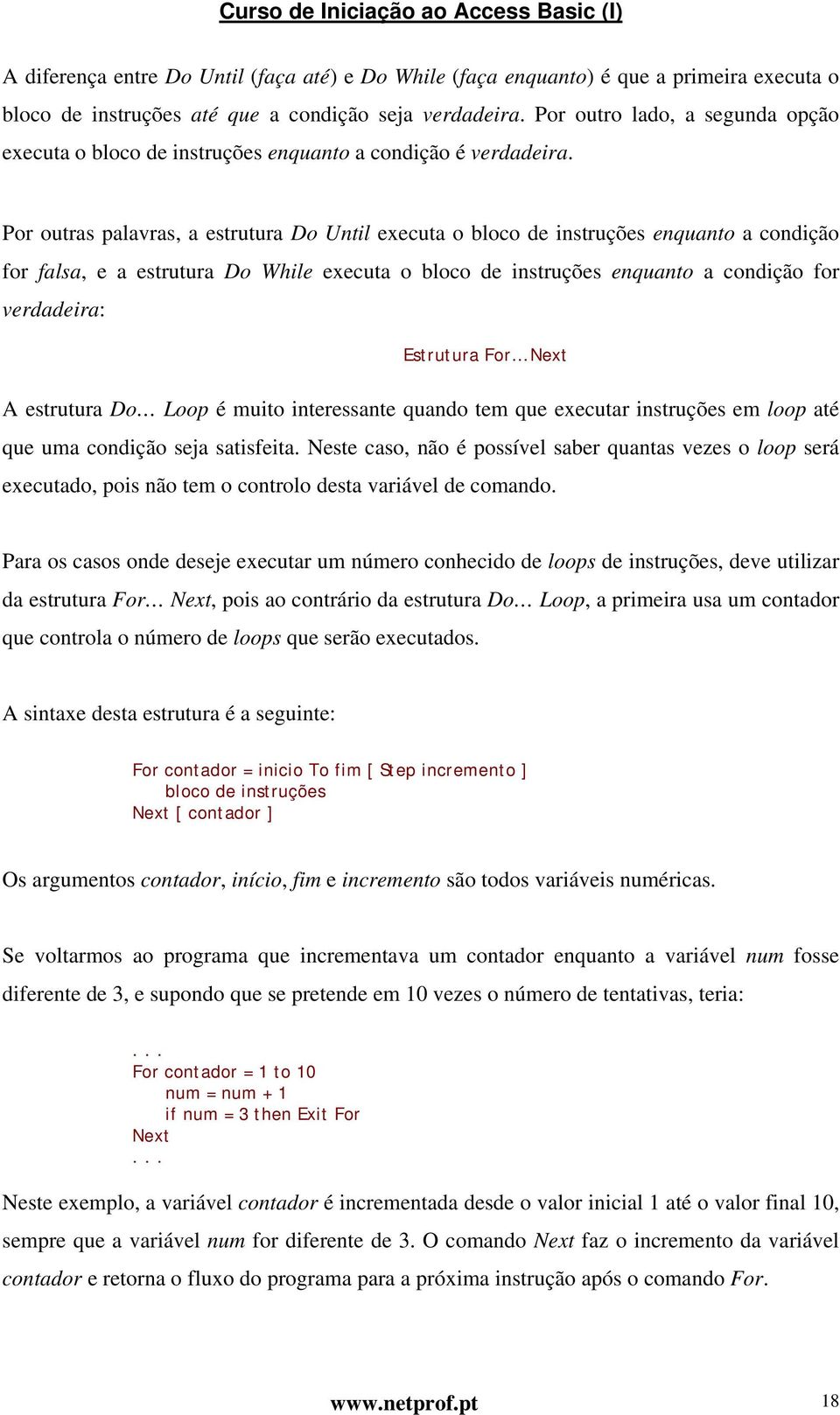 Por outras palavras, a estrutura Do Until executa o bloco de instruções enquanto a condição for falsa, e a estrutura Do While executa o bloco de instruções enquanto a condição for verdadeira: