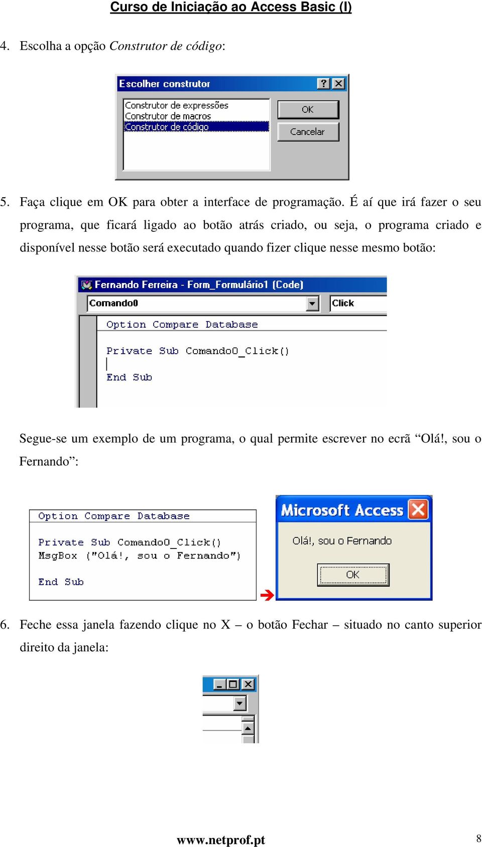 botão será executado quando fizer clique nesse mesmo botão: Segue-se um exemplo de um programa, o qual permite escrever no