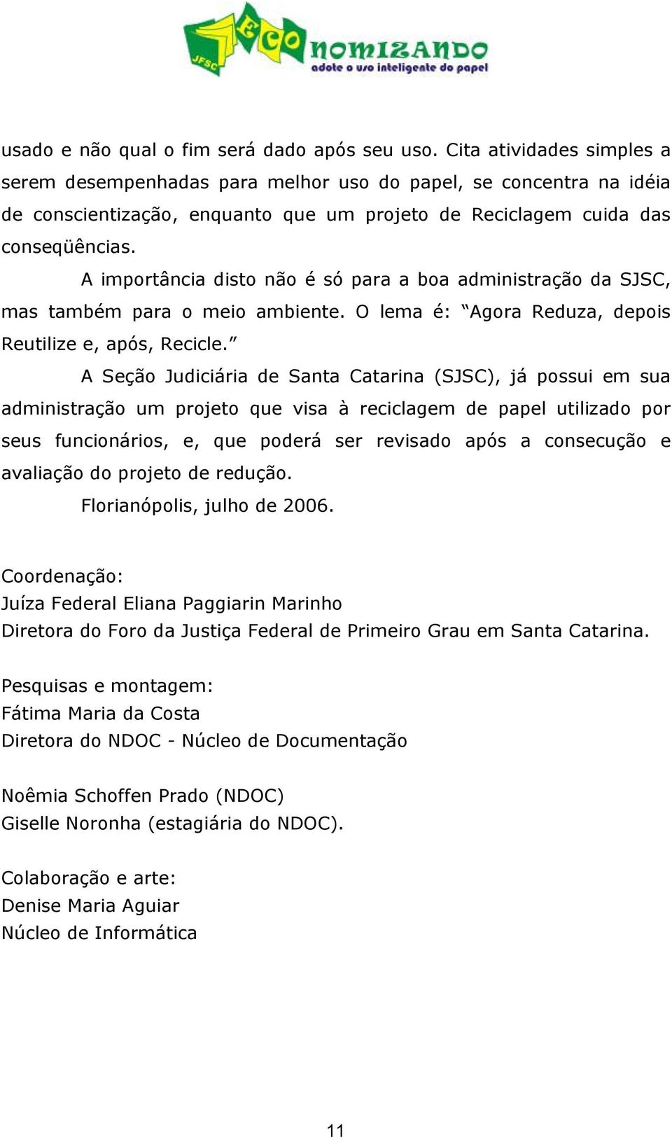 A importância disto não é só para a boa administração da SJSC, mas também para o meio ambiente. O lema é: Agora Reduza, depois Reutilize e, após, Recicle.