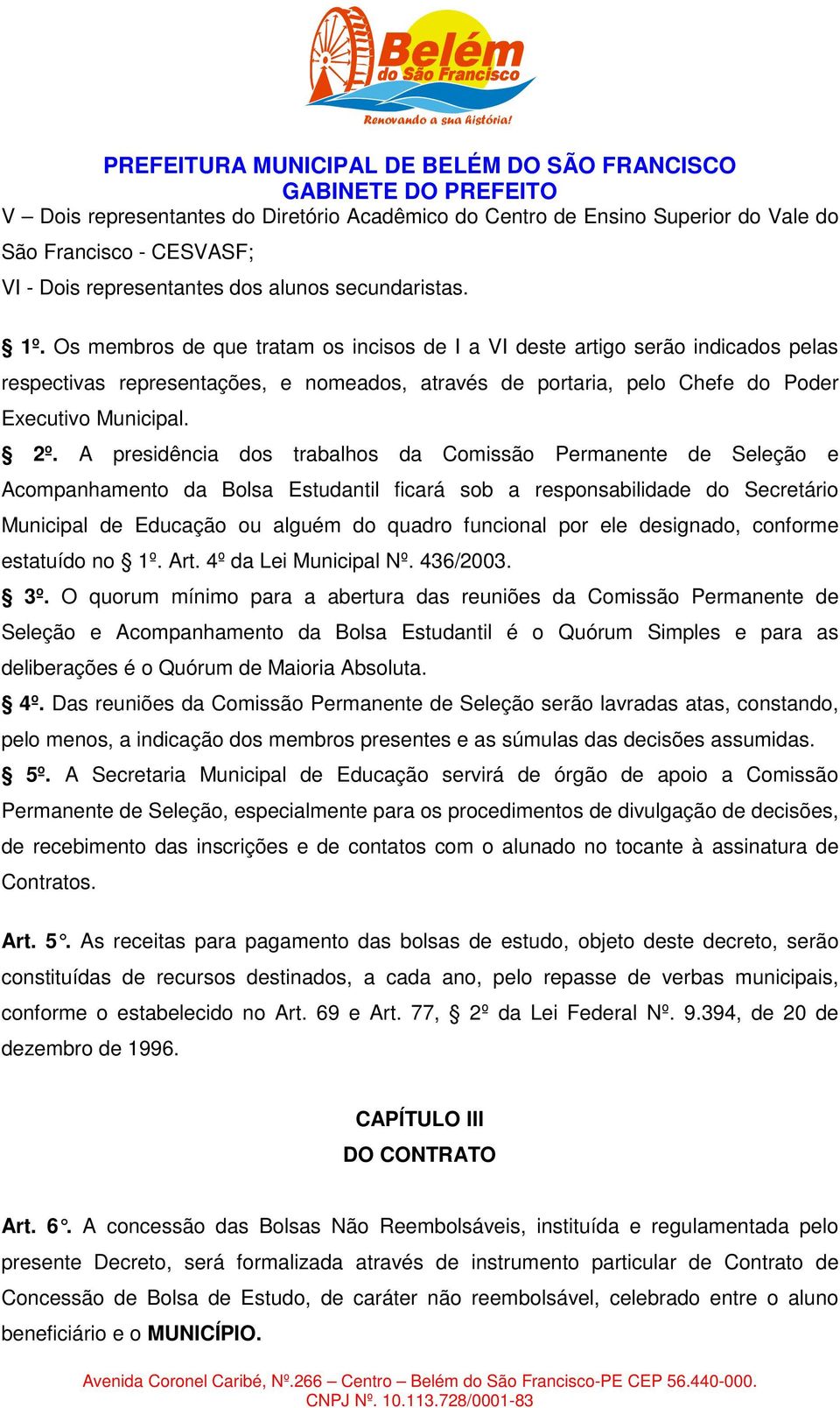 A presidência dos trabalhos da Comissão Permanente de Seleção e Acompanhamento da Bolsa Estudantil ficará sob a responsabilidade do Secretário Municipal de Educação ou alguém do quadro funcional por