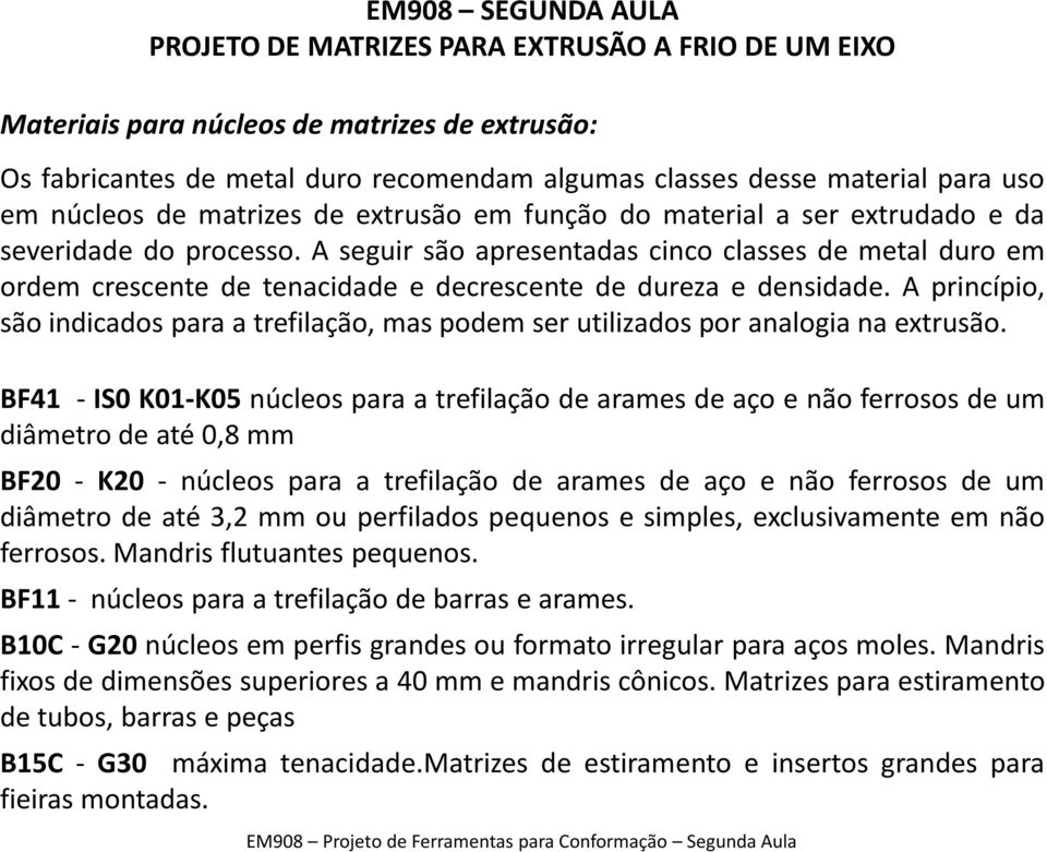 A princípio, são indicados para a trefilação, mas podem ser utilizados por analogia na extrusão.