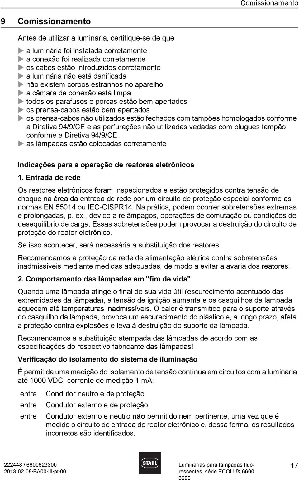 apertados os prensa-cabos não utilizados estão fechados com tampões homologados conforme a Diretiva 94/9/CE e as perfurações não utilizadas vedadas com plugues tampão conforme a Diretiva 94/9/CE.