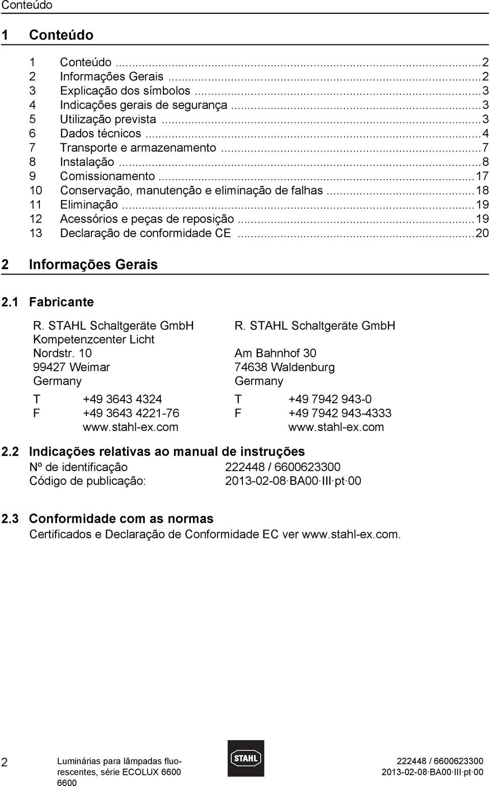 ..19 13 Declaração de conformidade CE...20 2 Informações Gerais 2.1 Fabricante R. STAHL Schaltgeräte GmbH Kompetenzcenter Licht ordstr. 10 99427 Weimar Germany T F +49 3643 4324 +49 3643 4221-76 www.