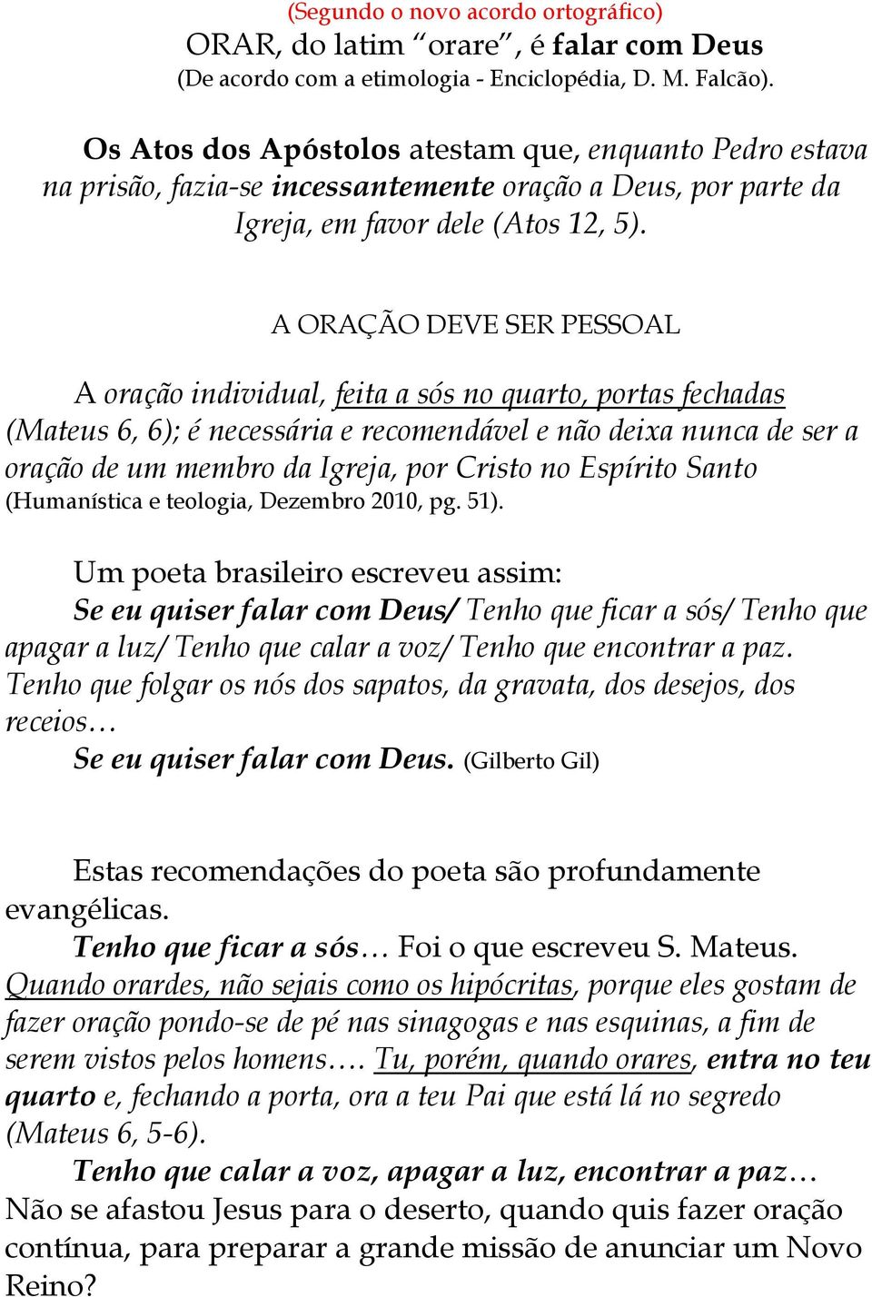 A ORAÇÃO DEVE SER PESSOAL A oração individual, feita a sós no quarto, portas fechadas (Mateus 6, 6); é necessária e recomendável e não deixa nunca de ser a oração de um membro da Igreja, por Cristo