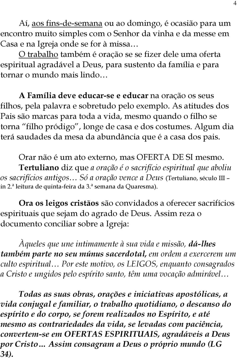 As atitudes dos Pais são marcas para toda a vida, mesmo quando o filho se torna filho pródigo, longe de casa e dos costumes. Algum dia terá saudades da mesa da abundância que é a casa dos pais.