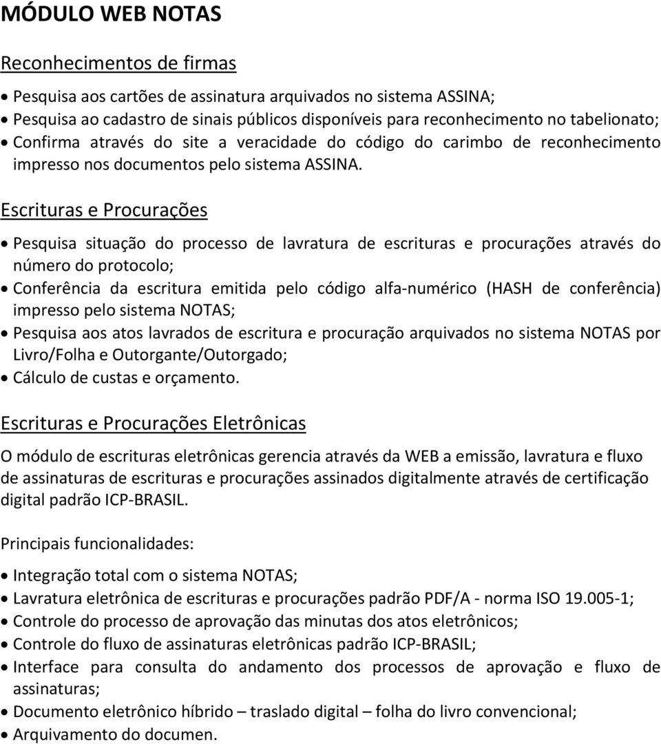 Escrituras e Procurações Pesquisa situação do processo de lavratura de escrituras e procurações através do número do protocolo; Conferência da escritura emitida pelo código alfa numérico (HASH de