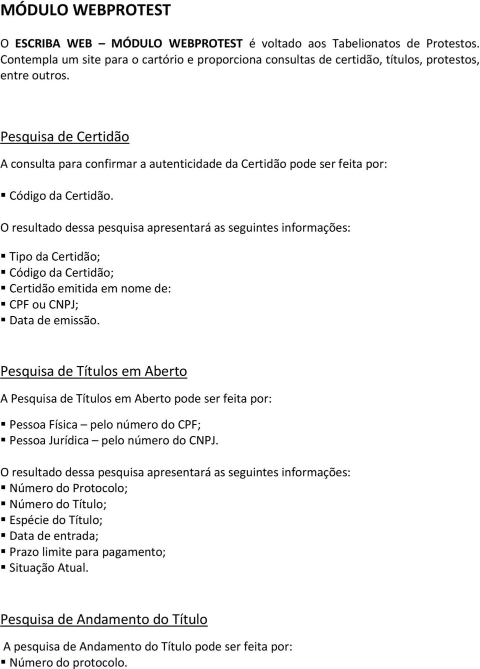 Pesquisa de Certidão A consulta para confirmar a autenticidade da Certidão pode ser feita por: Código da Certidão.