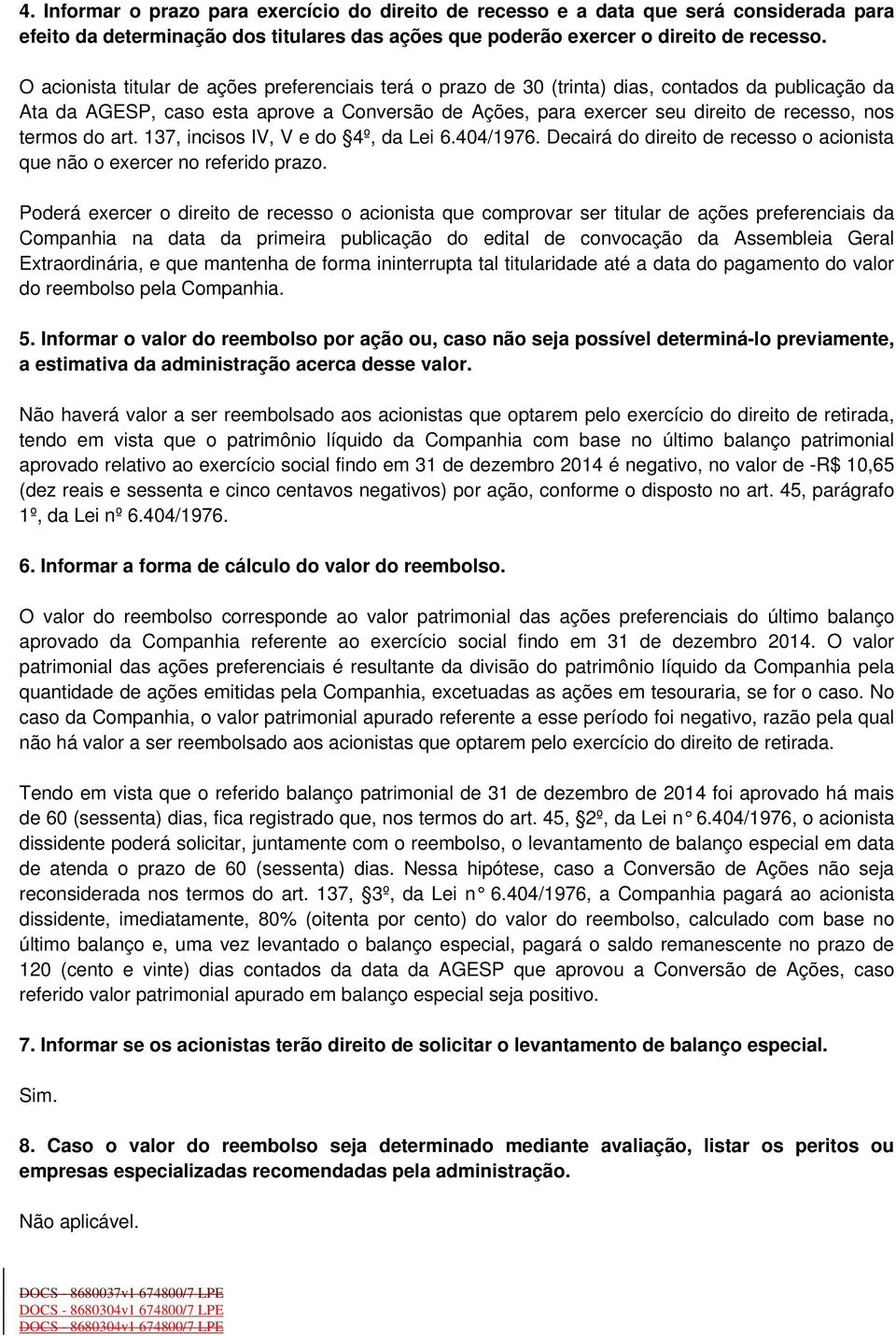 termos do art. 137, incisos IV, V e do 4º, da Lei 6.404/1976. Decairá do direito de recesso o acionista que não o exercer no referido prazo.