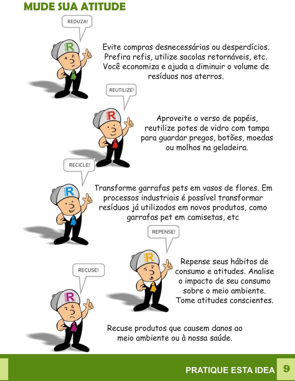 Aproveite o verso de papéis, reutilize potes de vidro com tampa para guardar pregos, botões, moedas ou molhos na geladeira. Transforme garrafas pets em vasos de flores.