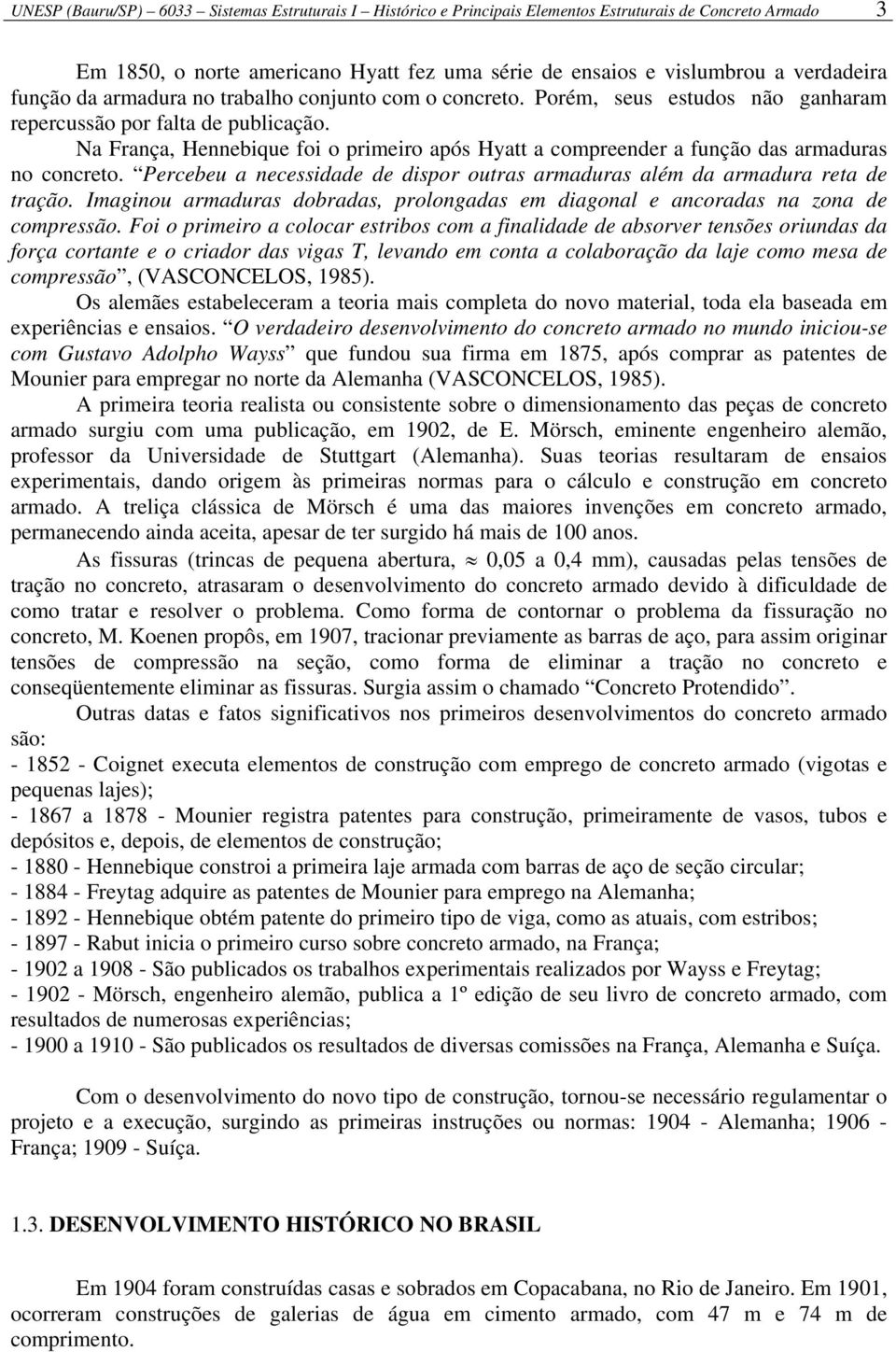 Na França, Hennebique foi o primeiro após Hyatt a compreender a função das armaduras no concreto. Percebeu a necessidade de dispor outras armaduras além da armadura reta de tração.