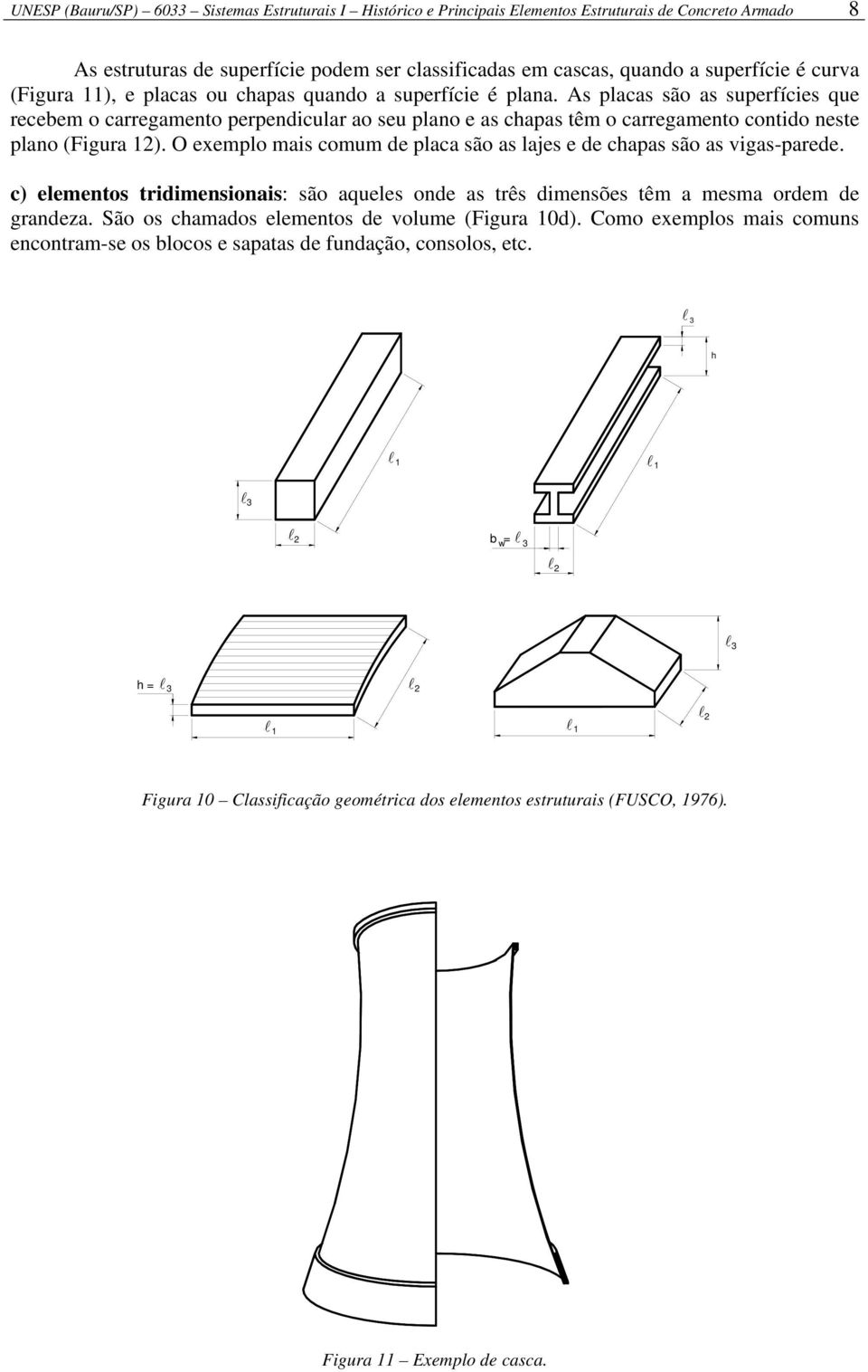 As placas são as superfícies que recebem o carregamento perpendicular ao seu plano e as chapas têm o carregamento contido neste plano (Figura 12).