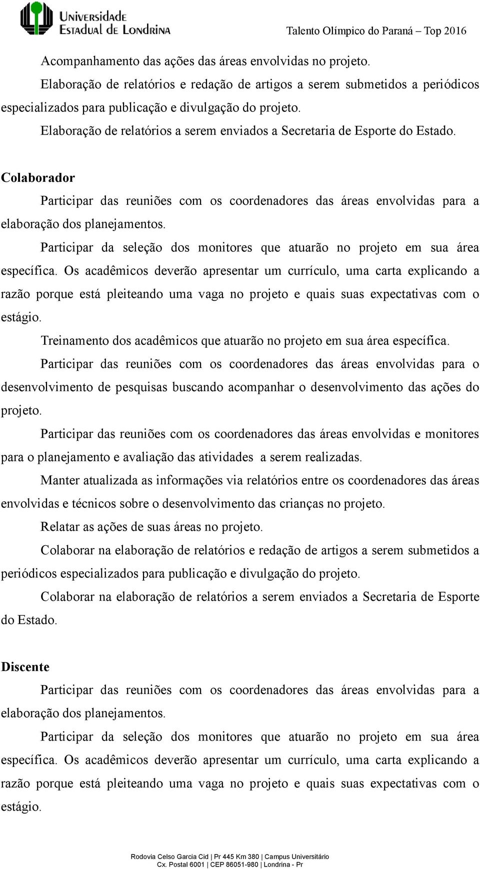 Participar da seleção dos monitores que atuarão no projeto em sua área específica.