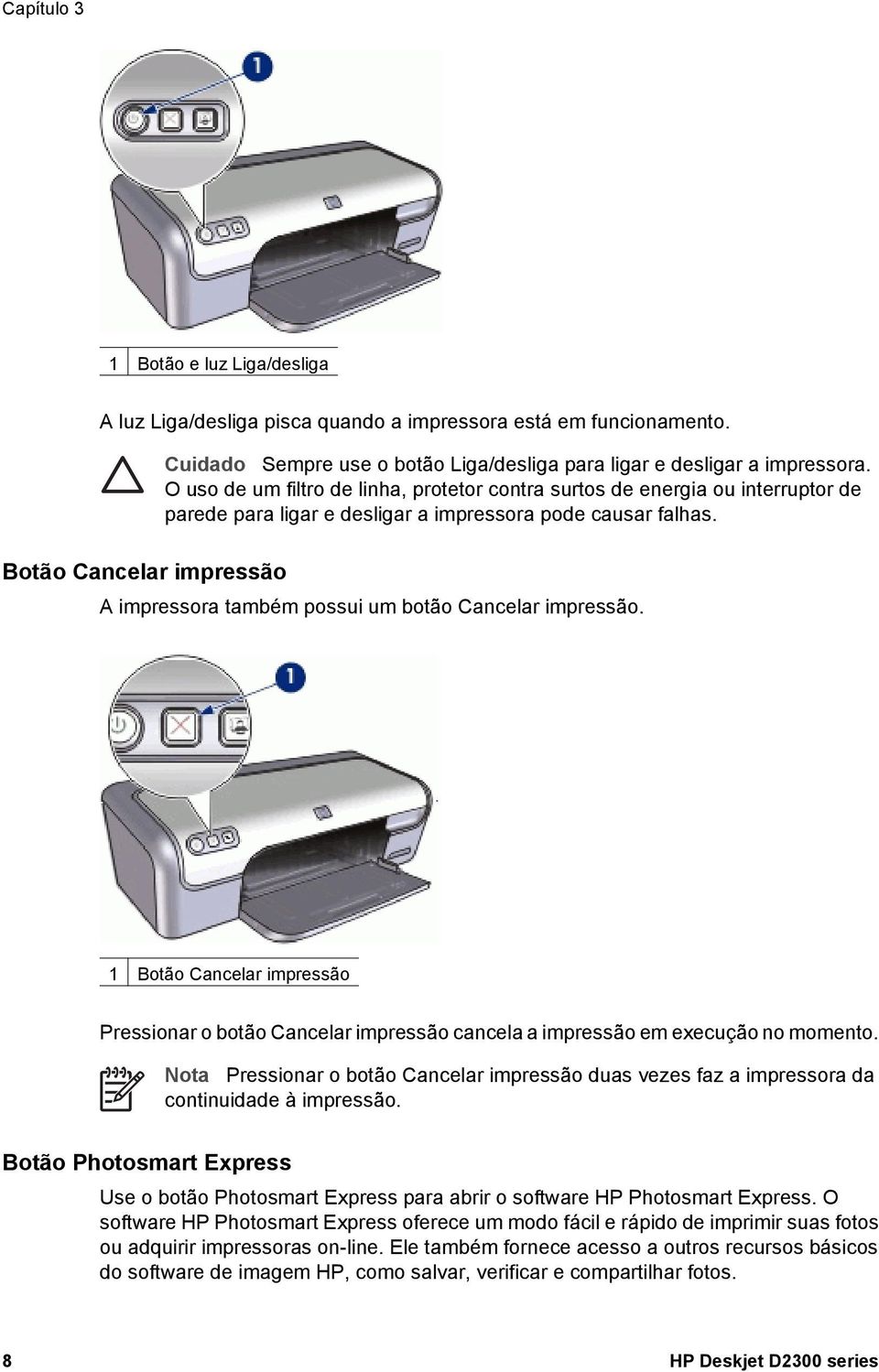 Botão Cancelar impressão A impressora também possui um botão Cancelar impressão. 1 Botão Cancelar impressão Pressionar o botão Cancelar impressão cancela a impressão em execução no momento.