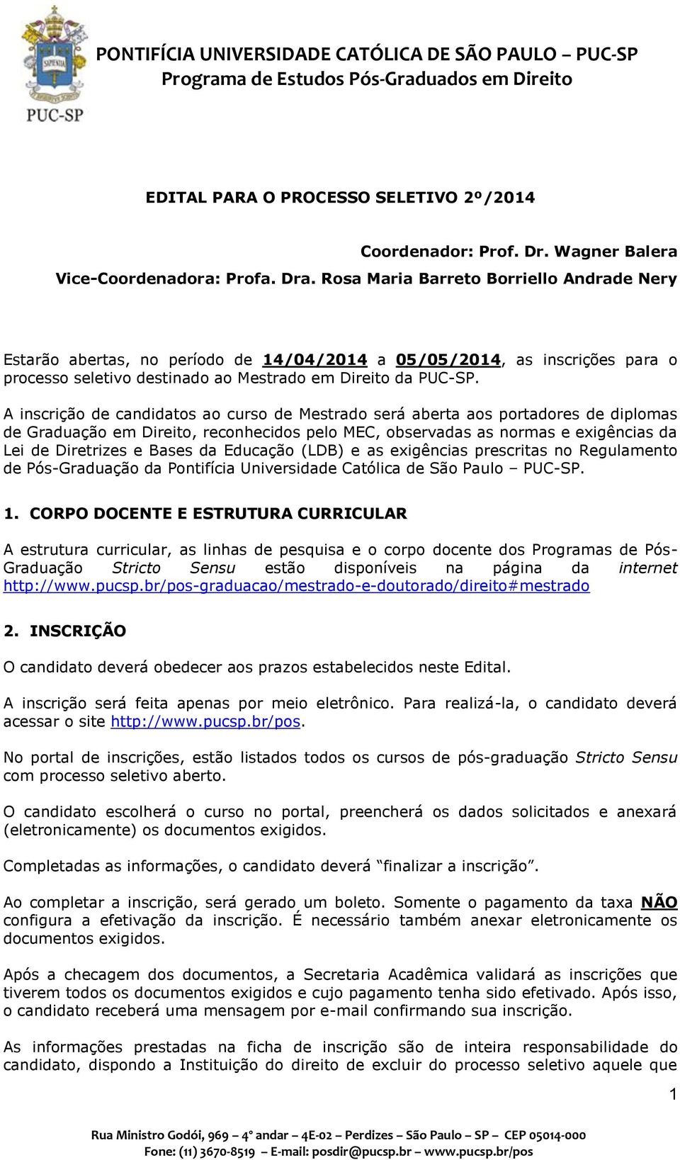 A inscrição de candidatos ao curso de Mestrado será aberta aos portadores de diplomas de Graduação em Direito, reconhecidos pelo MEC, observadas as normas e exigências da Lei de Diretrizes e Bases da