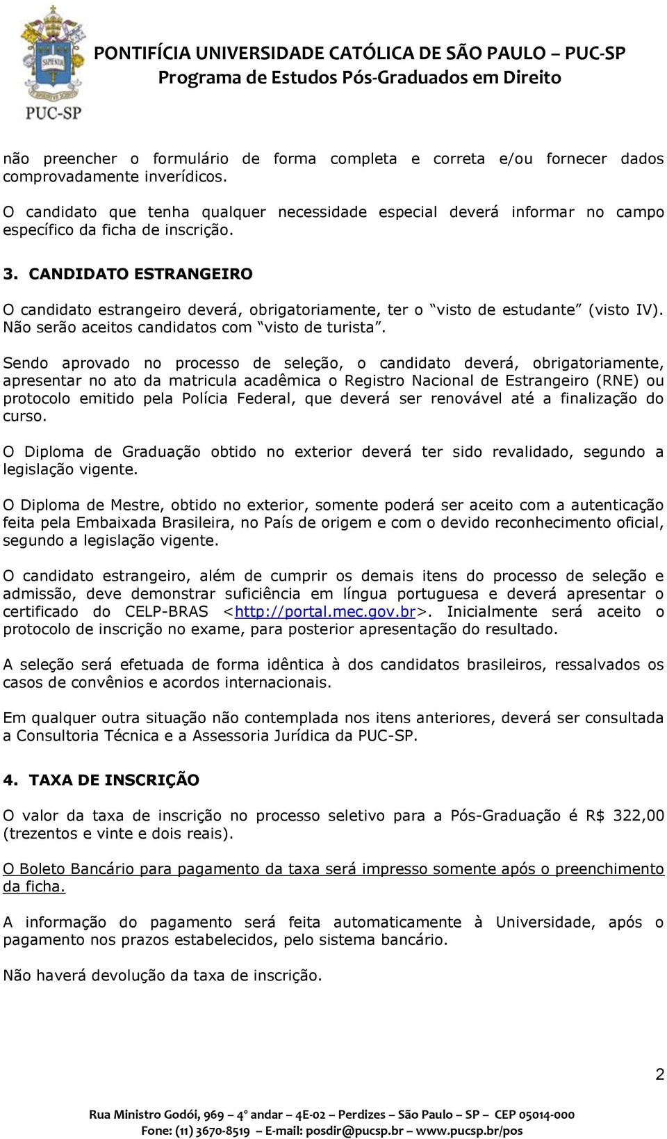 CANDIDATO ESTRANGEIRO O candidato estrangeiro deverá, obrigatoriamente, ter o visto de estudante (visto IV). Não serão aceitos candidatos com visto de turista.