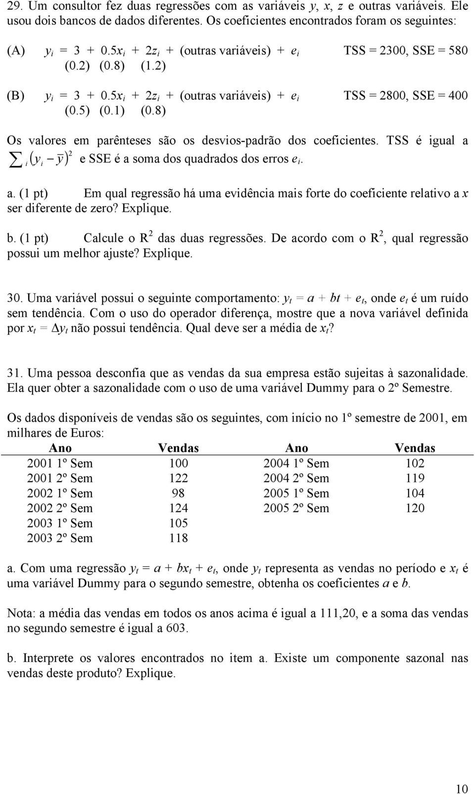 8) Os valores em parênteses são os desvios-padrão dos coeficientes. TSS é igual a i ( y i y) e SSE é a soma dos quadrados dos erros e i. a. (1 pt) Em qual regressão há uma evidência mais forte do coeficiente relativo a x ser diferente de zero?