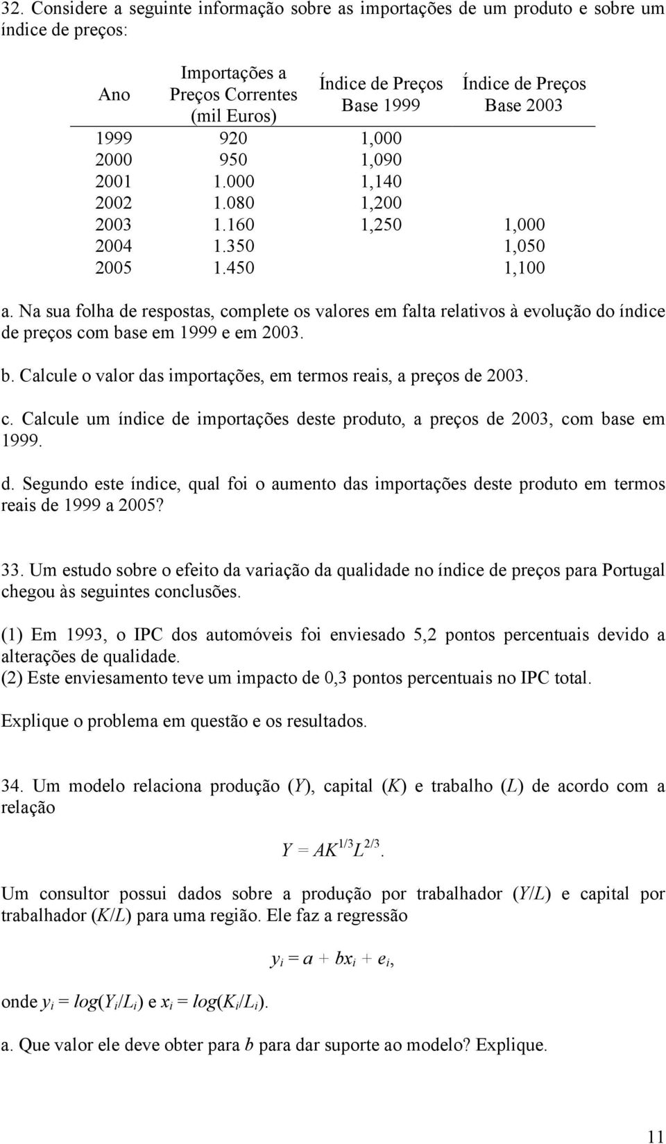 Na sua folha de respostas, complete os valores em falta relativos à evolução do índice de preços com base em 1999 e em 003. b. Calcule o valor das importações, em termos reais, a preços de 003. c. Calcule um índice de importações deste produto, a preços de 003, com base em 1999.