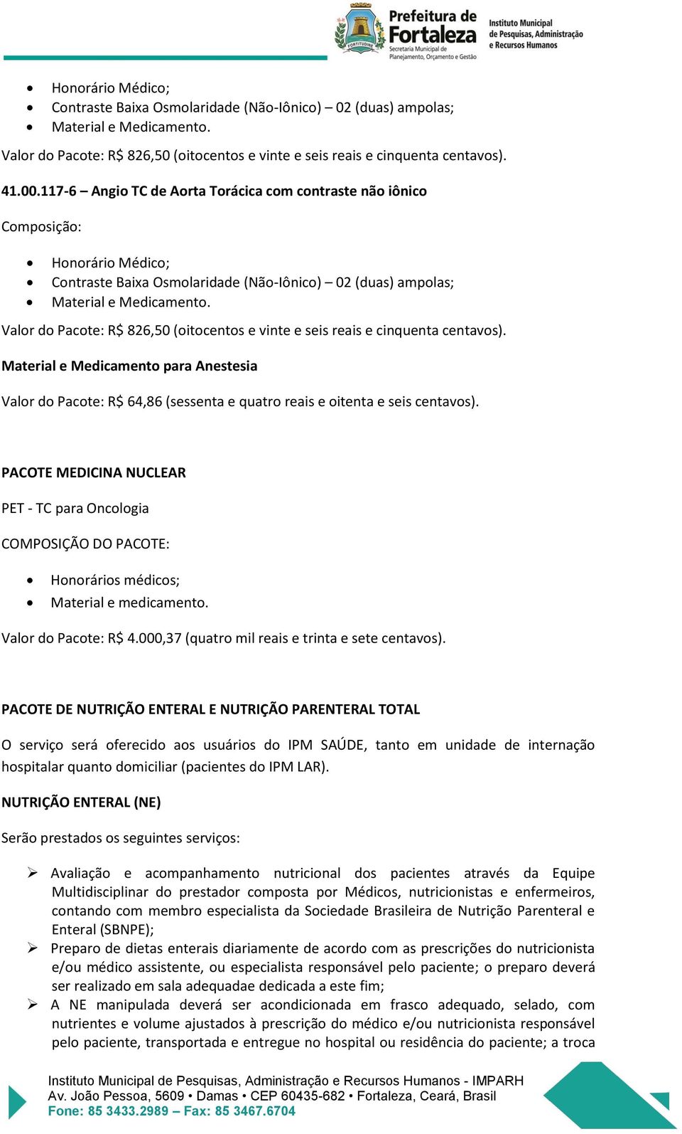 centavos). Material e Medicamento para Anestesia Valor do Pacote: R$ 64,86 (sessenta e quatro reais e oitenta e seis centavos).