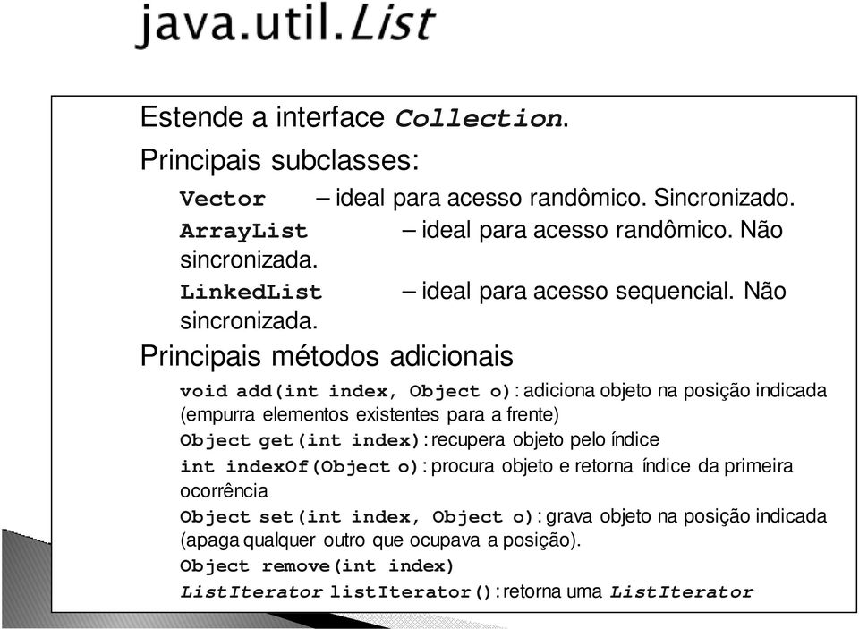 Principais métodos adicionais void add(int index, Object o): adiciona objeto na posição indicada (empurra elementos existentes para a frente) Object get(int index):