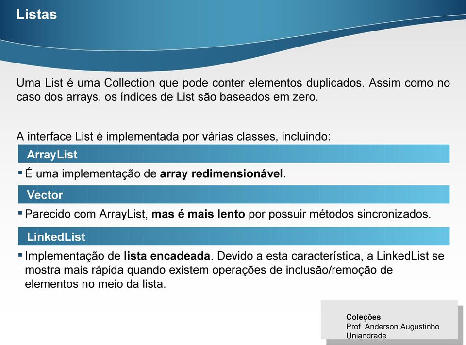 A interface List é implementada por várias classes, incluindo: ArrayList É uma implementação de array redimensionável.