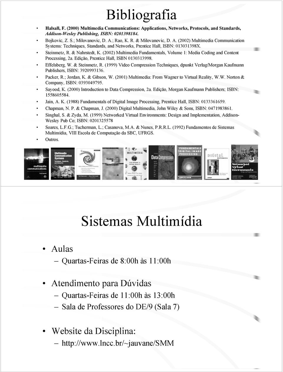 (2002) Multimedia Fundamentals, Volume 1: Media Coding and Content Processing, 2a. Edição, Prentice Hall, ISBN 0130313998. Effelsberg, W. & Steinmetz, R.