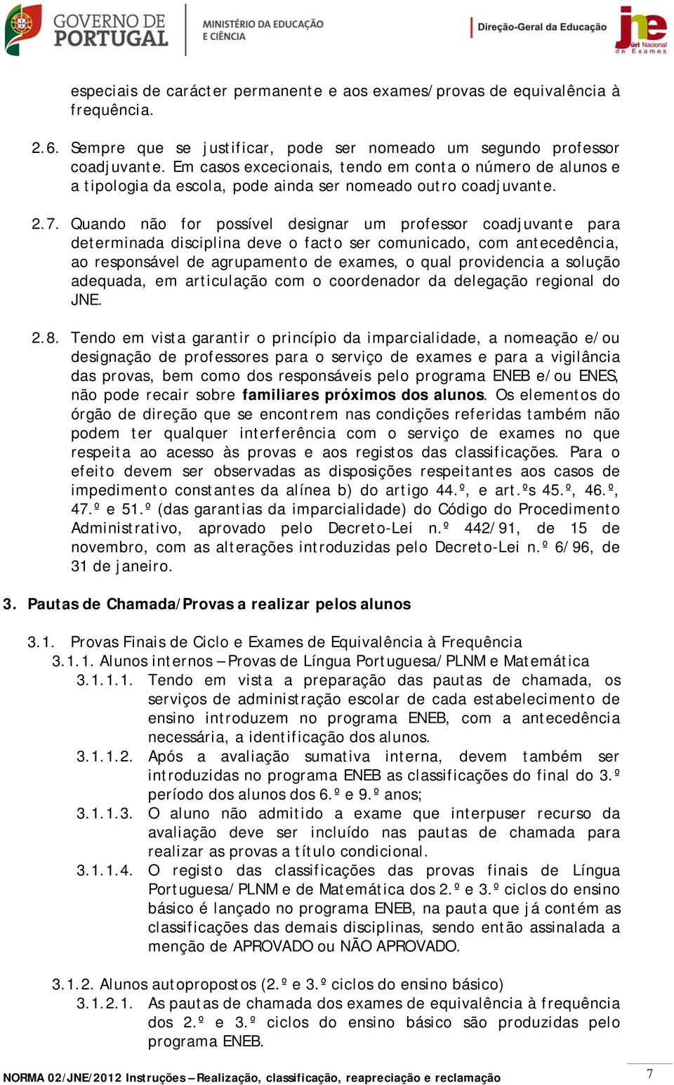 Quando não for possível designar um professor coadjuvante para determinada disciplina deve o facto ser comunicado, com antecedência, ao responsável de agrupamento de exames, o qual providencia a