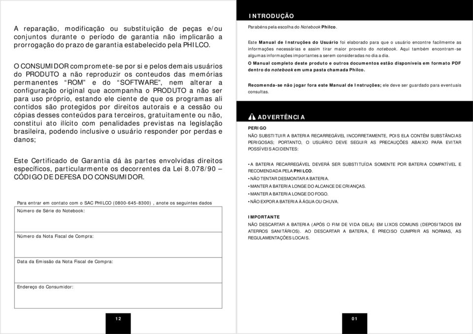 PRODUTO a não ser para uso próprio, estando ele ciente de que os programas ali contidos são protegidos por direitos autorais e a cessão ou cópias desses conteúdos para terceiros, gratuitamente ou