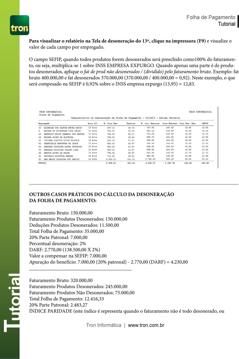 Quando apenas uma parte é de produtos desonerados, aplique o fat de prod não desonerados / (dividido) pelo faturamento bruto. Exemplo: fat bruto 400.000,00 e fat desonerados 370.000,00 (370.