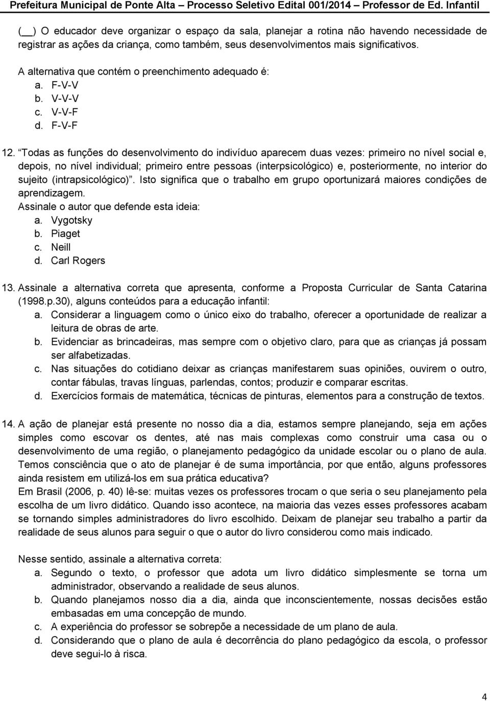 Todas as funções do desenvolvimento do indivíduo aparecem duas vezes: primeiro no nível social e, depois, no nível individual; primeiro entre pessoas (interpsicológico) e, posteriormente, no interior