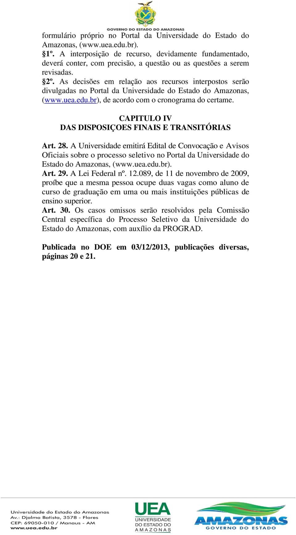 As decisões em relação aos recursos interpostos serão divulgadas no Portal da Universidade do Estado do Amazonas, (www.uea.edu.br), de acordo com o cronograma do certame.