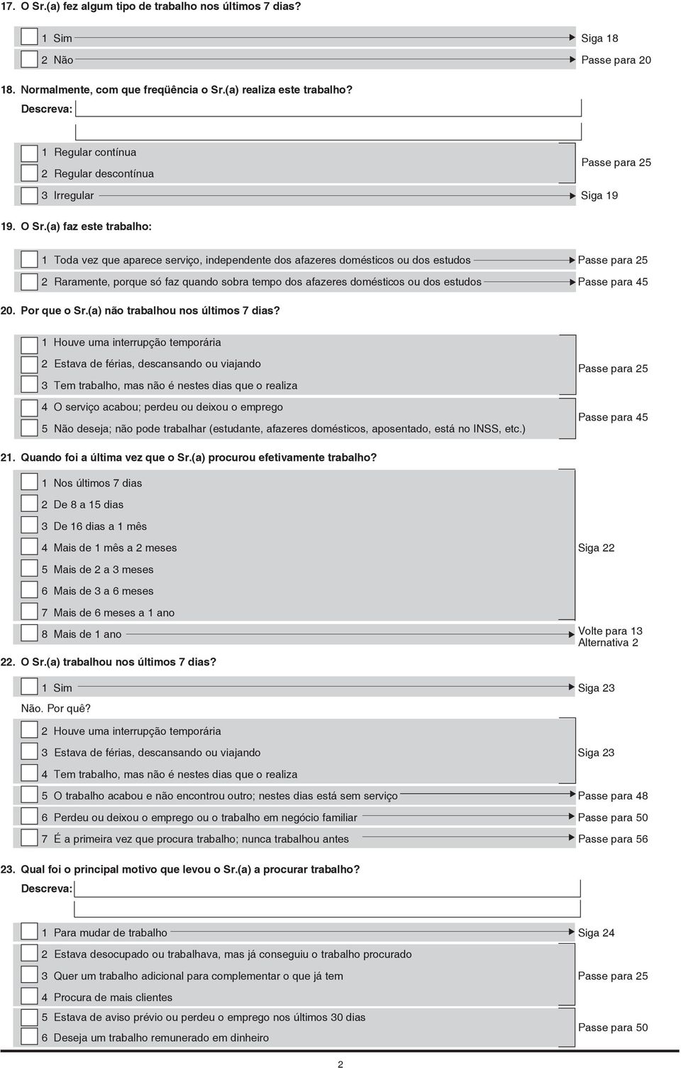 (a) faz este trabalho: 1 Toda vez que aparece serviço, independente dos afazeres domésticos ou dos estudos Passe para 25 2 Raramente, porque só faz quando sobra tempo dos afazeres domésticos ou dos