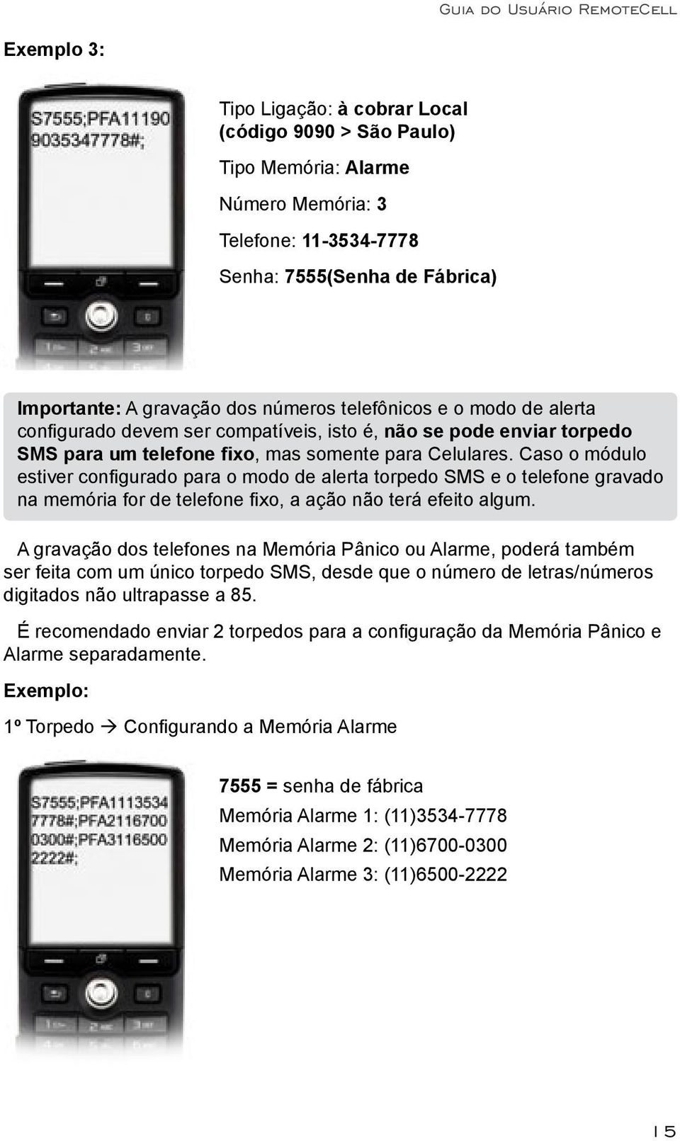 Caso o módulo estiver configurado para o modo de alerta torpedo SMS e o telefone gravado na memória for de telefone fixo, a ação não terá efeito algum.