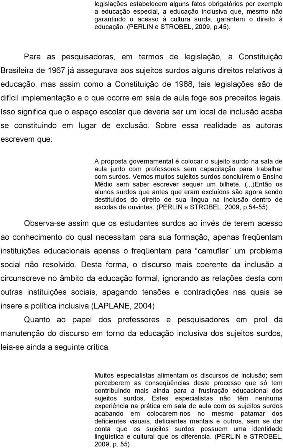 Para as pesquisadoras, em termos de legislação, a Constituição Brasileira de 1967 já assegurava aos sujeitos surdos alguns direitos relativos à educação, mas assim como a Constituição de 1988, tais