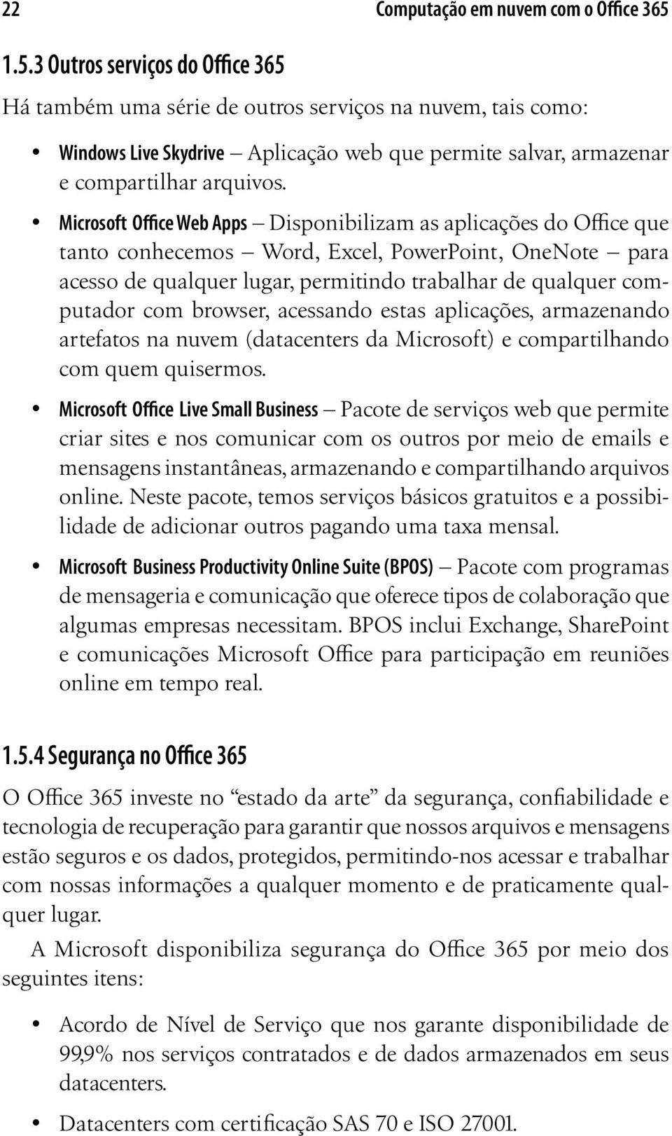 Microsoft Office Web Apps Disponibilizam as aplicações do Office que tanto conhecemos Word, Excel, PowerPoint, OneNote para acesso de qualquer lugar, permitindo trabalhar de qualquer computador com