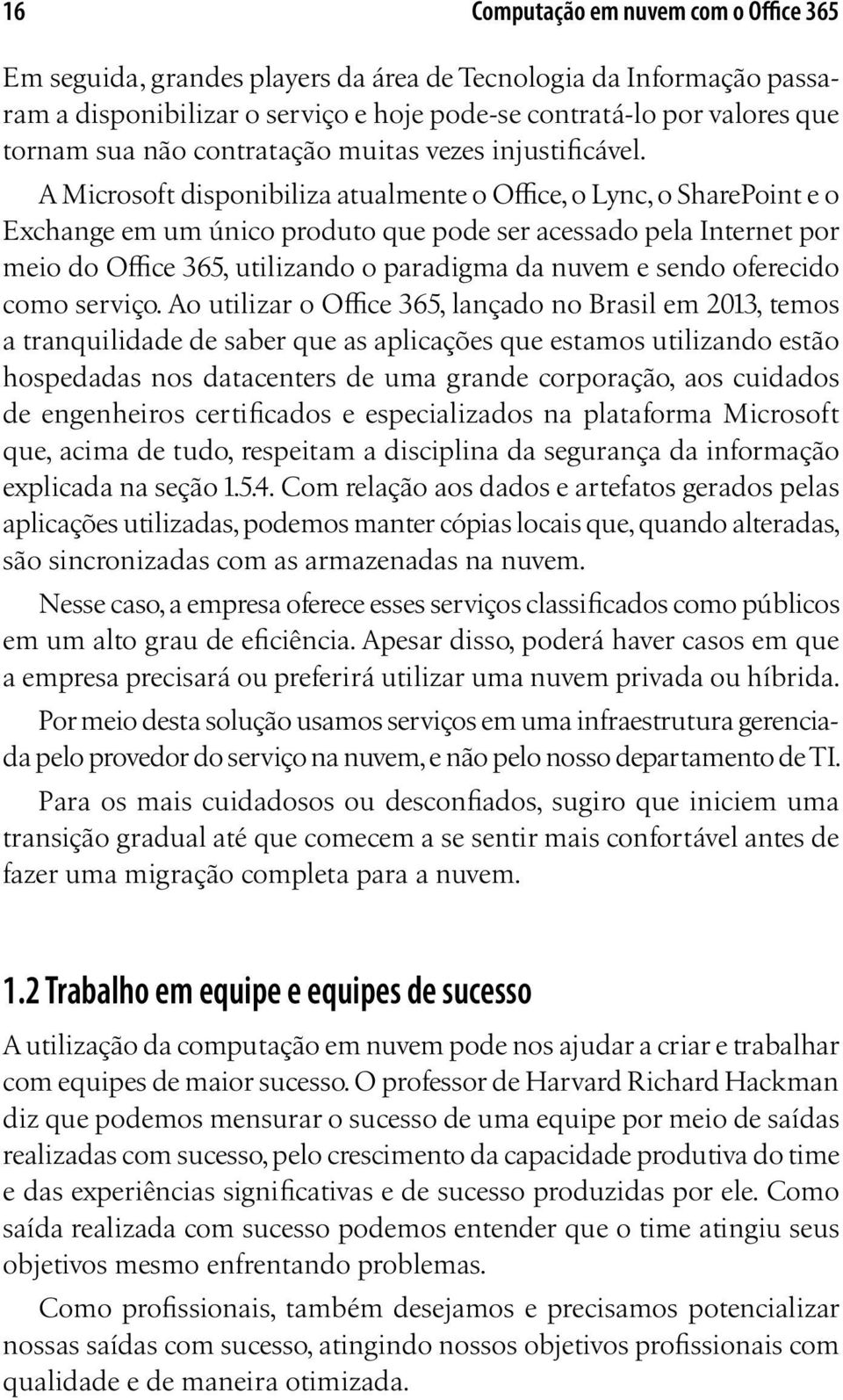 A Microsoft disponibiliza atualmente o Office, o Lync, o SharePoint e o Exchange em um único produto que pode ser acessado pela Internet por meio do Office 365, utilizando o paradigma da nuvem e