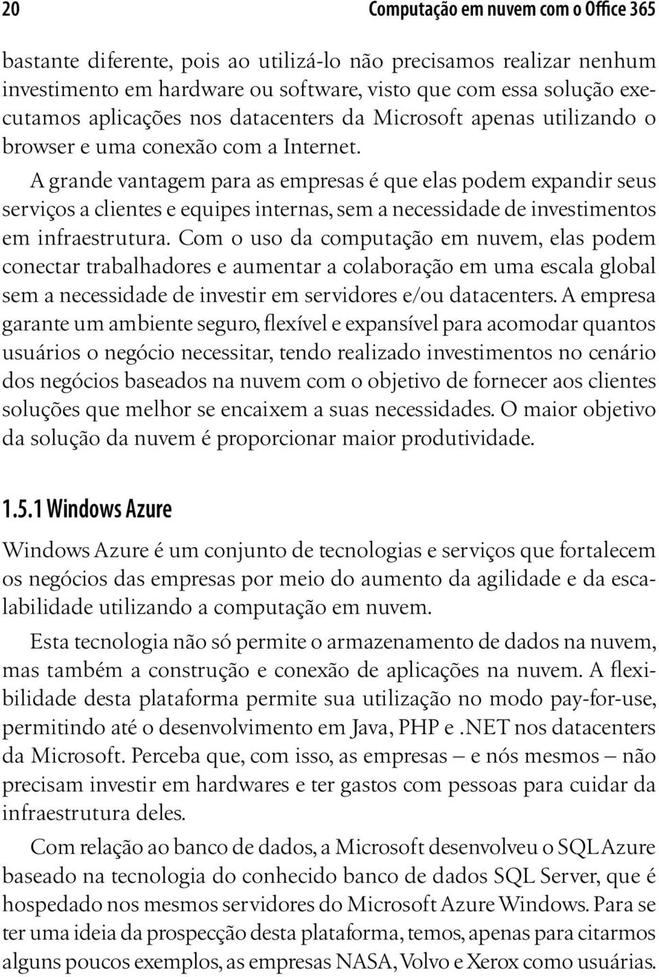 A grande vantagem para as empresas é que elas podem expandir seus serviços a clientes e equipes internas, sem a necessidade de investimentos em infraestrutura.