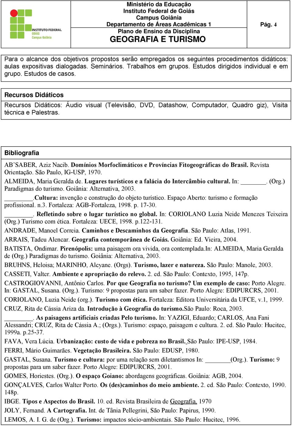 Domínios Morfoclimáticos e Províncias Fitogeográficas do Brasil. Revista Orientação. São Paulo, IG-USP, 1970. ALMEIDA, Maria Geralda de. Lugares turísticos e a falácia do Intercâmbio cultural. In:.