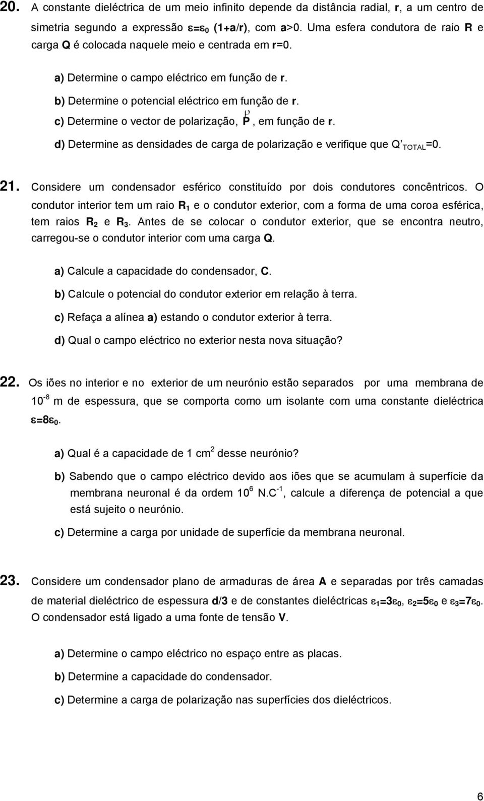 c) Detemine o vecto de polaização, P, em função de. d) Detemine as densidades de caga de polaização e veifique que Q TOTAL =.. Considee um condensado esféico constituído po dois condutoes concênticos.