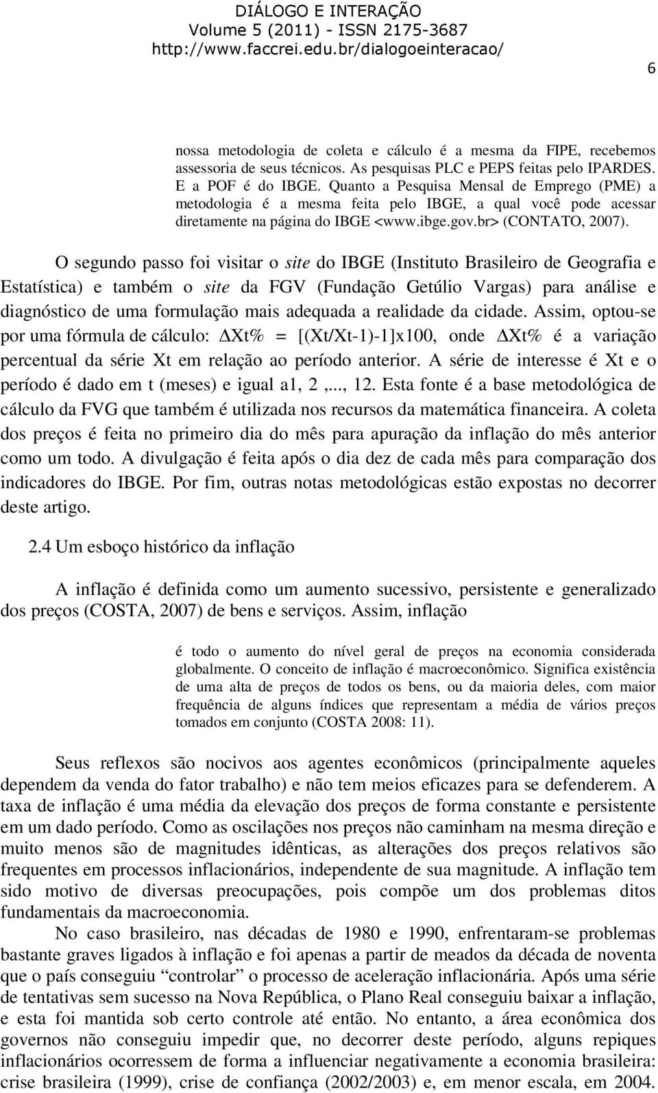 O segundo passo foi visitar o site do IBGE (Instituto Brasileiro de Geografia e Estatística) e também o site da FGV (Fundação Getúlio Vargas) para análise e diagnóstico de uma formulação mais