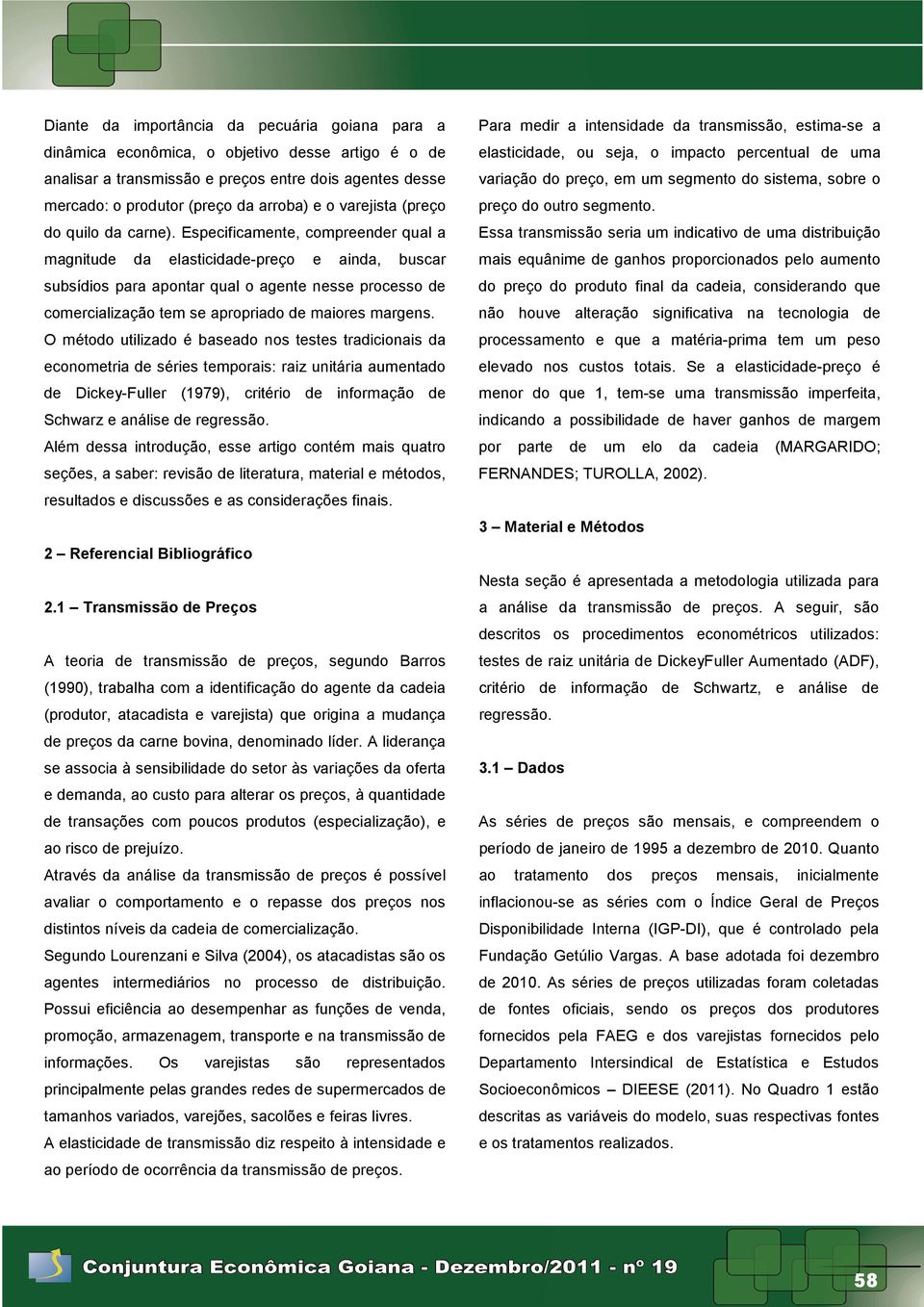 Especificamene, compreender qual a magniude da elasicidade-preço e ainda, buscar subsídios para aponar qual o agene nesse processo de comercialização em se apropriado de maiores margens.