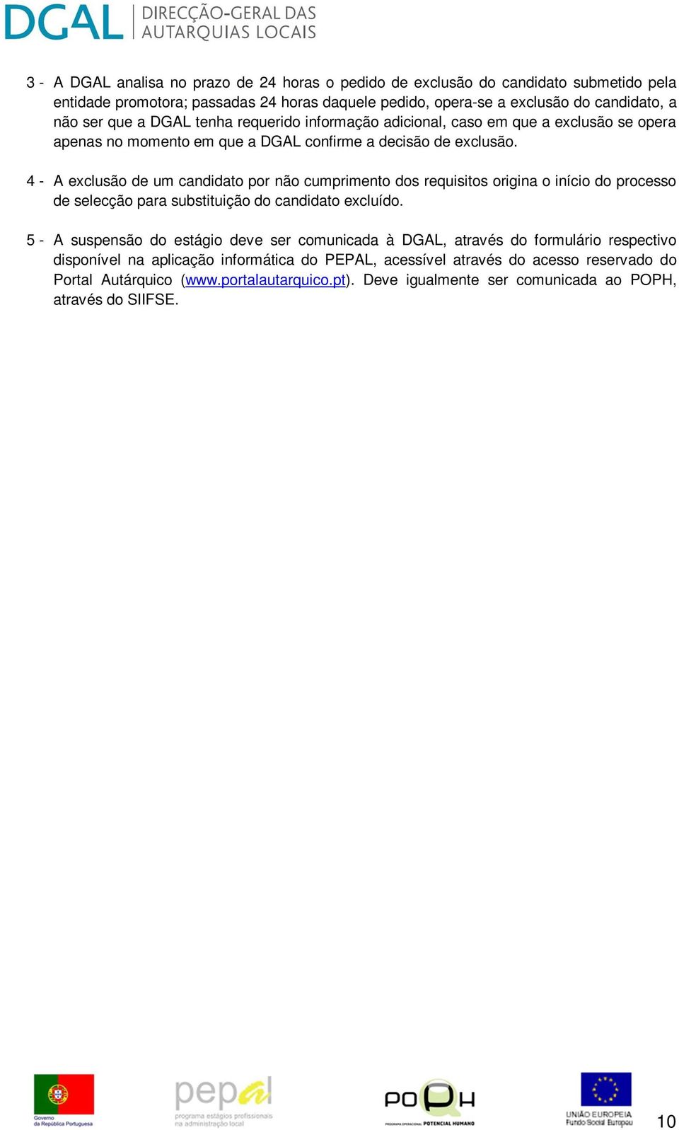 4 - A exclusão de um candidato por não cumprimento dos requisitos origina o início do processo de selecção para substituição do candidato excluído.