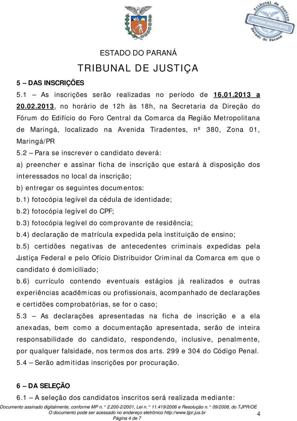 Maringá/PR 5.2 Para se inscrever o candidato deverá: a) preencher e assinar ficha de inscrição que estará à disposição dos interessados no local da inscrição; b) entregar os seguintes documentos: b.