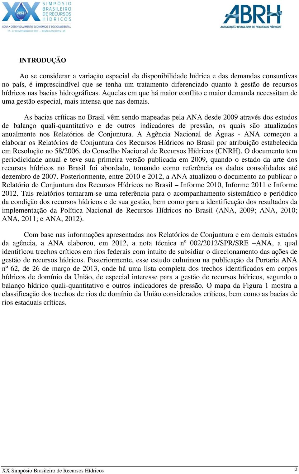 As bacias críticas no Brasil vêm sendo mapeadas pela ANA desde 2009 através dos estudos de balanço quali-quantitativo e de outros indicadores de pressão, os quais são atualizados anualmente nos