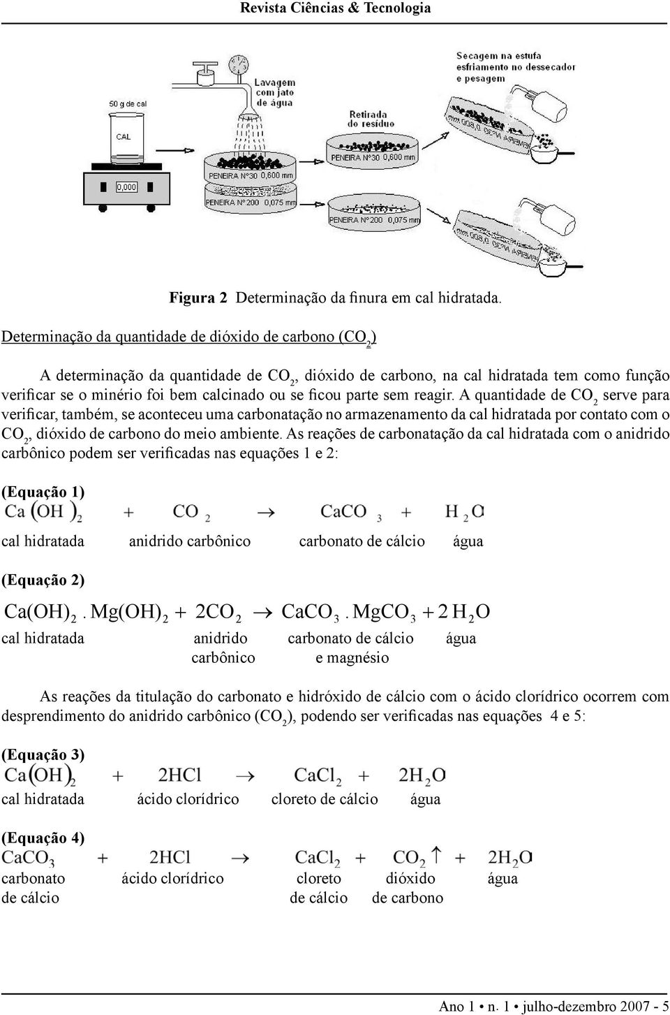 ficou parte sem reagir. A quantidade de CO 2 serve para verificar, também, se aconteceu uma carbonatação no armazenamento da cal hidratada por contato com o CO 2, dióxido de carbono do meio ambiente.