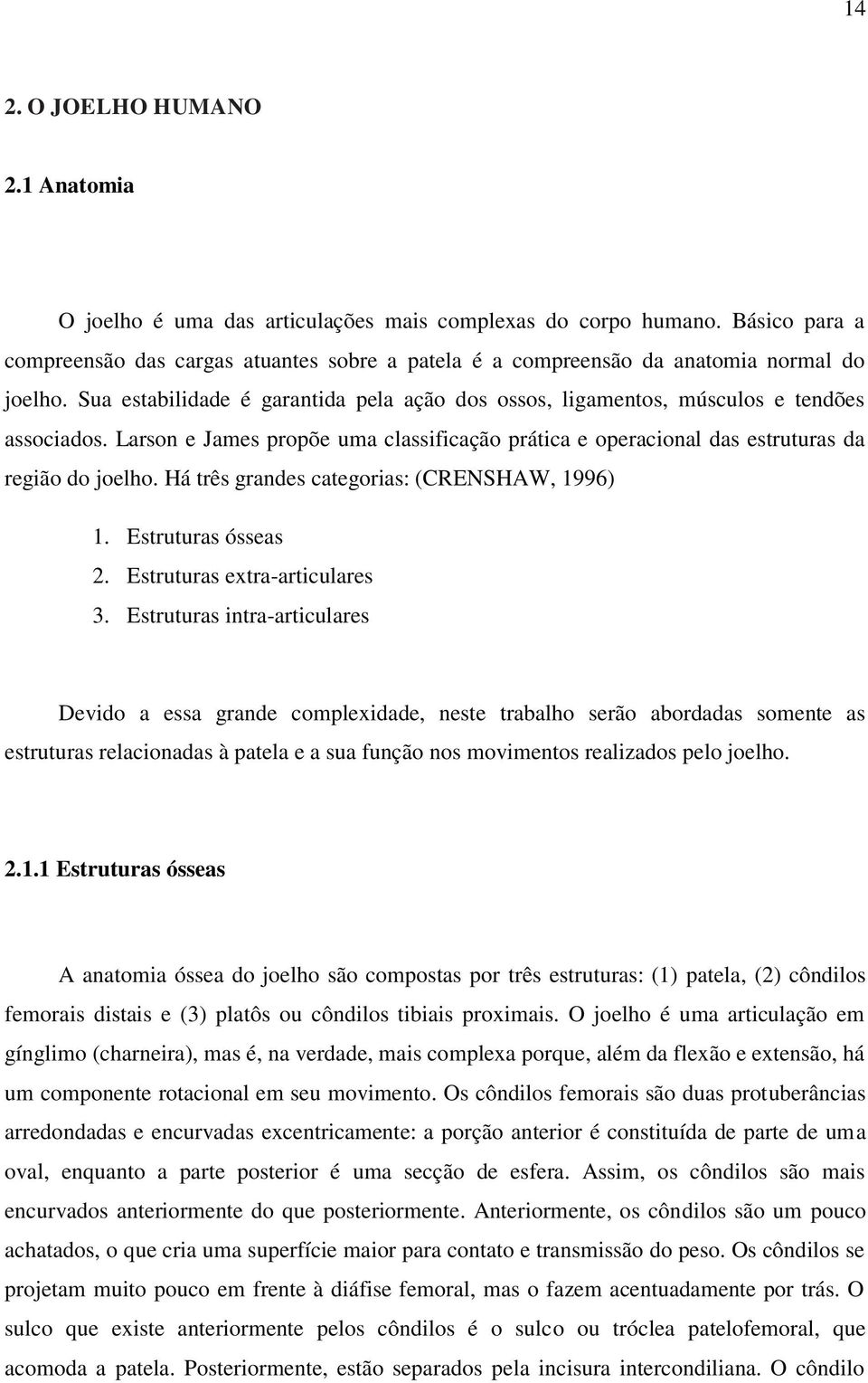 Larson e James propõe uma classificação prática e operacional das estruturas da região do joelho. Há três grandes categorias: (CRENSHAW, 1996) 1. Estruturas ósseas 2. Estruturas extra-articulares 3.